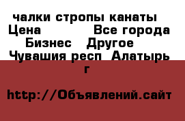 чалки стропы канаты › Цена ­ 1 300 - Все города Бизнес » Другое   . Чувашия респ.,Алатырь г.